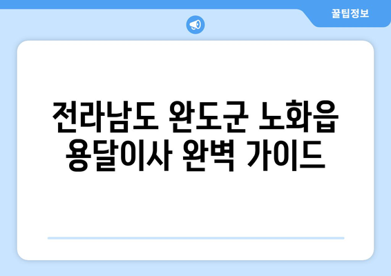 전라남도 완도군 노화읍 용달이사| 안전하고 저렴한 이사 업체 찾기 | 완도군, 노화읍, 용달, 이사, 가격 비교, 추천