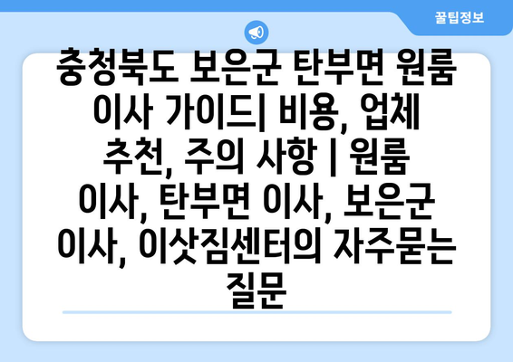 충청북도 보은군 탄부면 원룸 이사 가이드| 비용, 업체 추천, 주의 사항 | 원룸 이사, 탄부면 이사, 보은군 이사, 이삿짐센터